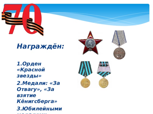 Награждён:   1.Орден «Красной звезды» 2.Медали: «За Отвагу», «За взятие Кёнигсберга» 3.Юбилейными медалями.