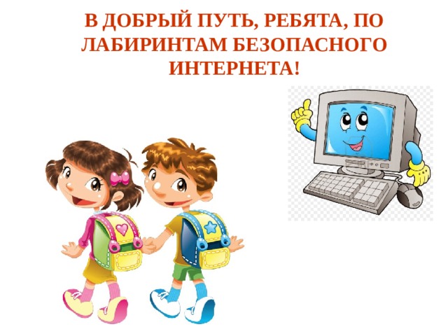 В ДОБРЫЙ ПУТЬ, РЕБЯТА, ПО ЛАБИРИНТАМ БЕЗОПАСНОГО ИНТЕРНЕТА!