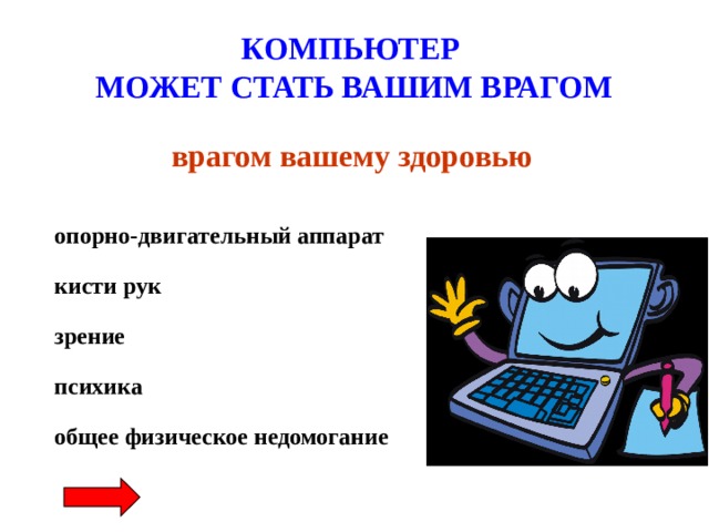 КОМПЬЮТЕР  МОЖЕТ СТАТЬ ВАШИМ ВРАГОМ врагом вашему здоровью опорно-двигательный аппарат кисти рук зрение психика общее физическое недомогание