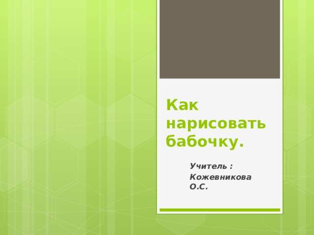 Как нарисовать бабочку. Учитель : Кожевникова О.С.