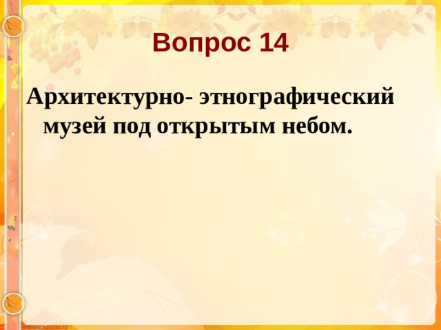 Вопрос 14 Архитектурно- этнографический музей под открытым небом.