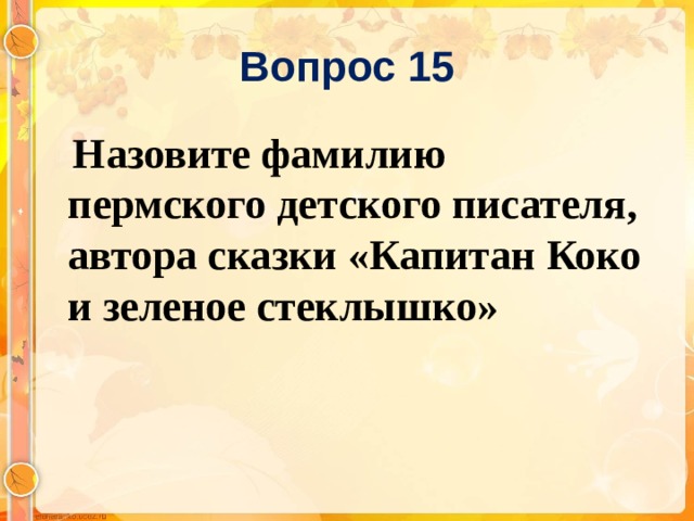 Вопрос 15  Назовите фамилию пермского детского писателя, автора сказки «Капитан Коко и зеленое стеклышко»