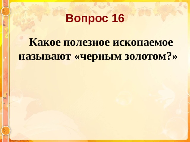 Вопрос 16  Какое полезное ископаемое называют «черным золотом?»