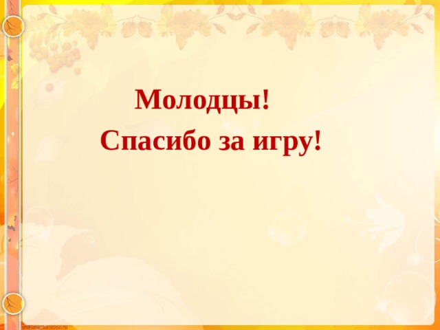 Молодцы!  Спасибо за игру!