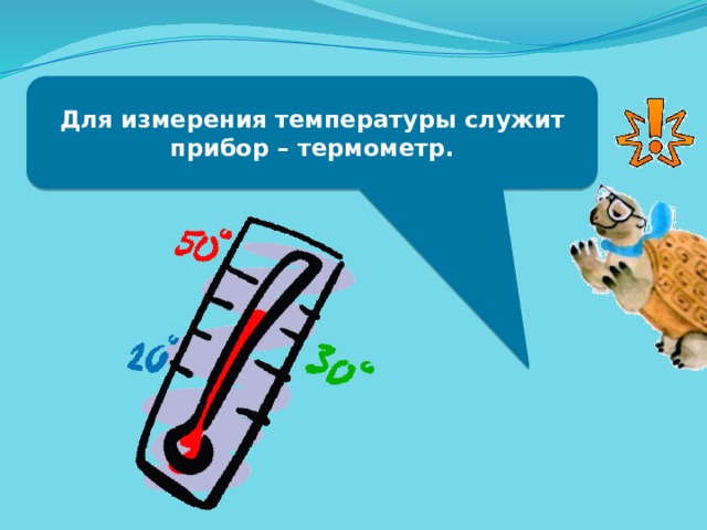 Для измерения температуры служит прибор – термометр.