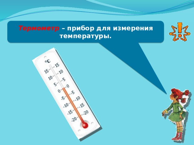 Термометр – прибор для измерения температуры.