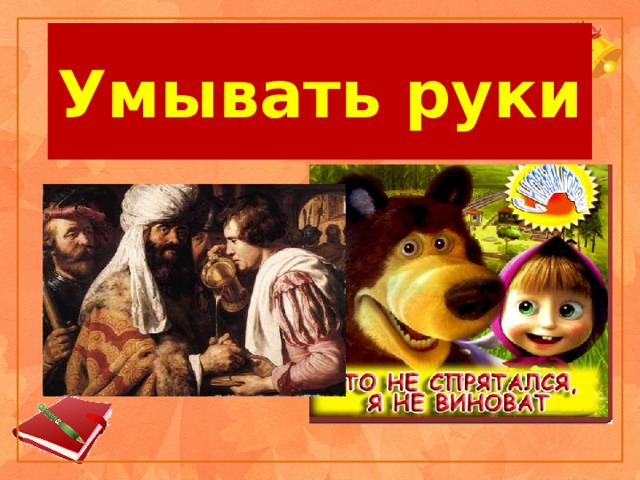 Умывать руки 1. http://www.krotov.info/pictures/mashiah/17/1630lieven.jpg 2. http://img15.nnm.ru/f/2/f/d/4/59d76db2646622c2dcf1bec7da6.jpg