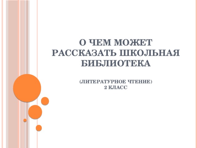 О чем может рассказать школьная библиотека   (литературное чтение)  2 класс