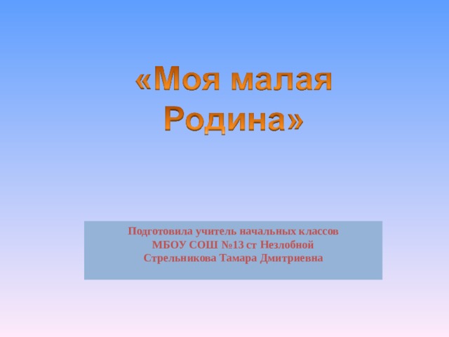 Подготовила учитель начальных классов МБОУ СОШ №13 ст Незлобной Стрельникова Тамара Дмитриевна