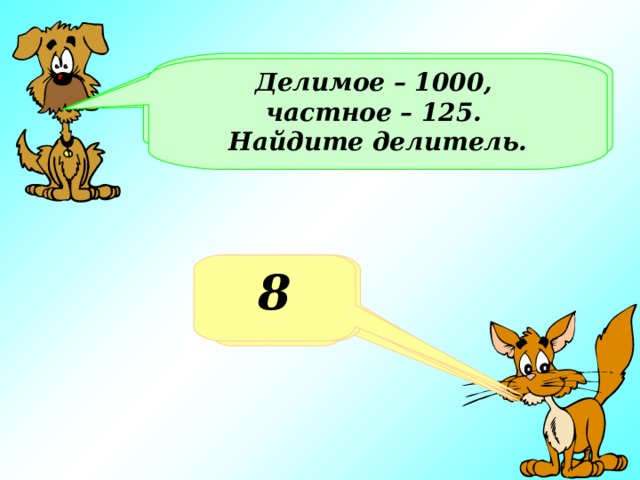 Делитель – 8, частное – 25. Найдите делимое Делимое – 1000, частное – 125. Найдите делитель. Делимое 1000, делитель - 4. Найдите частное Какое число получится при делении 100 на 4? 200 8 25 250