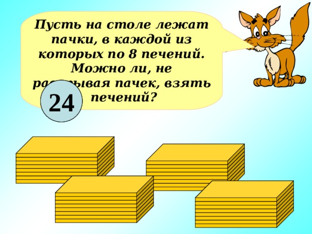 Пусть на столе лежат пачки, в каждой из которых по 8 печений. Можно ли, не раскрывая пачек, взять  печений? 18 8 24 16