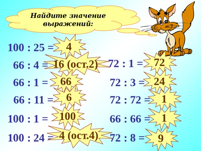 Найдите значение выражений: 4 100 : 25 = 72 16 (ост. 2 )  72 : 1 =  66 : 4 = 24 66  72 : 3 =  66 : 1 = 6 1  72 : 72 =  66 : 11 = Устный счёт. 100 1 100 : 1 =  66 : 66 = 4 (ост.4) 9  72 : 8 = 100 : 24 =