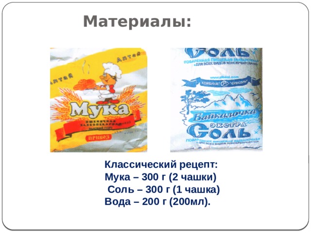 Материалы: Классический рецепт: Мука – 300 г (2 чашки)  Соль – 300 г (1 чашка) Вода – 200 г (200мл).