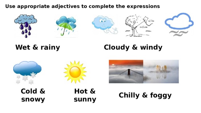 Use appropriate adjectives to complete the expressions Wet & rainy Cloudy & windy Cold & snowy Hot & sunny Chilly & foggy