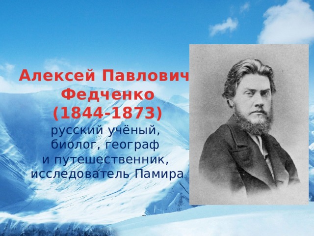 Алексей Павлович Федченко (1844-1873) русский учёный, биолог, географ и путешественник, исследователь Памира