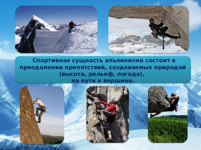   Спортивная сущность альпинизма состоит в преодолении препятствий, создаваемых природой (высота, рельеф, погода), на пути к вершине.