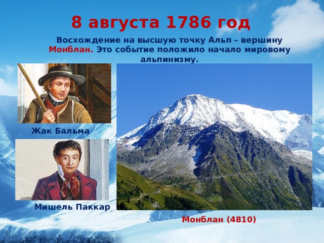 8 августа 1786 год Восхождение на высшую точку Альп – вершину Монблан. Это событие положило начало мировому альпинизму. Жак Бальма  Мишель Паккар Монблан (4810)