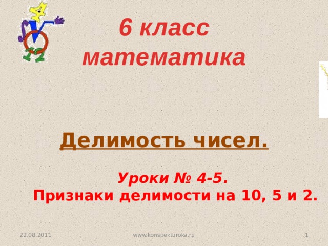 6 класс  математика  Делимость чисел. Уроки № 4-5. Признаки делимости на 10, 5 и 2. 22.08.2011  www.konspekturoka.ru