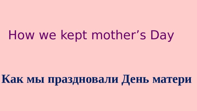 How we kept mother’s Day Как мы праздновали День матери