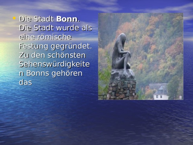 Die Stadt  Bonn . Die Stadt wurde als eine römische Festung gegründet. Zu den schönsten Sehenswürdigkeiten Bonns gehören das
