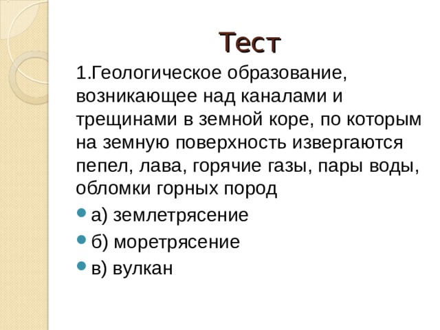 Тест 1.Геологическое образование, возникающее над каналами и трещинами в земной коре, по которым на земную поверхность извергаются пепел, лава, горячие газы, пары воды, обломки горных пород