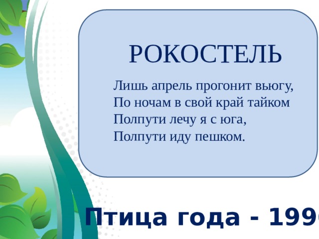 РОКОСТЕЛЬ Лишь апрель прогонит вьюгу, По ночам в свой край тайком Полпути лечу я с юга, Полпути иду пешком.    Птица года - 1996