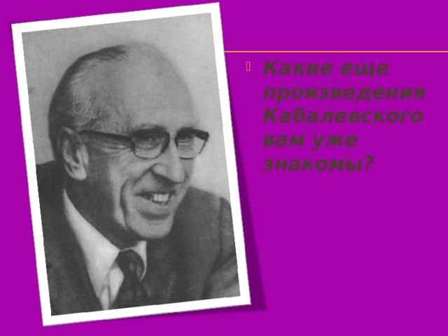 Какие еще произведения Кабалевского вам уже знакомы?