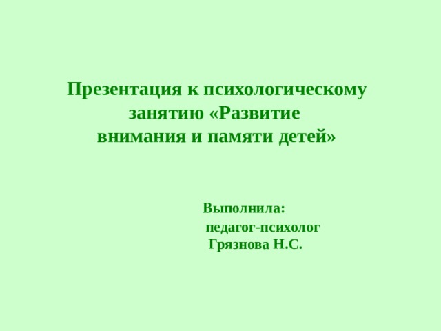 Презентация к психологическому занятию «Развитие  внимания и памяти детей»     Выполнила:  педагог-психолог  Грязнова Н.С.