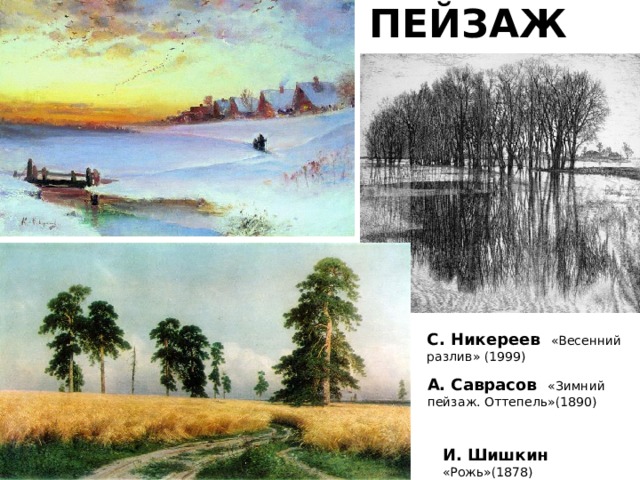 ПЕЙЗАЖ С. Никереев   «Весенний разлив» (1999) А. Саврасов «Зимний пейзаж. Оттепель»(1890) И. Шишкин «Рожь»(1878)