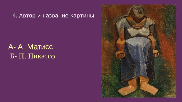 4. Автор и название картины А- А. Матисс Б- П. Пикассо