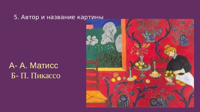 5. Автор и название картины А- А. Матисс Б- П. Пикассо