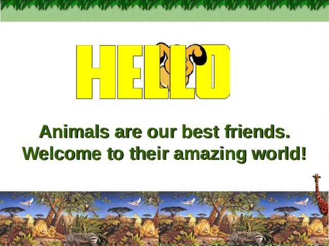 Animals are our best friends. Welcome to their amazing world!  Cock-a-doodle-do Bow-wow Gobble-gobble Meow-meow Neigh-neigh Oink-oink Croak-croack Hiss-swish