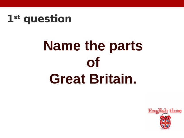 1 st question Name the parts  of Great Britain.