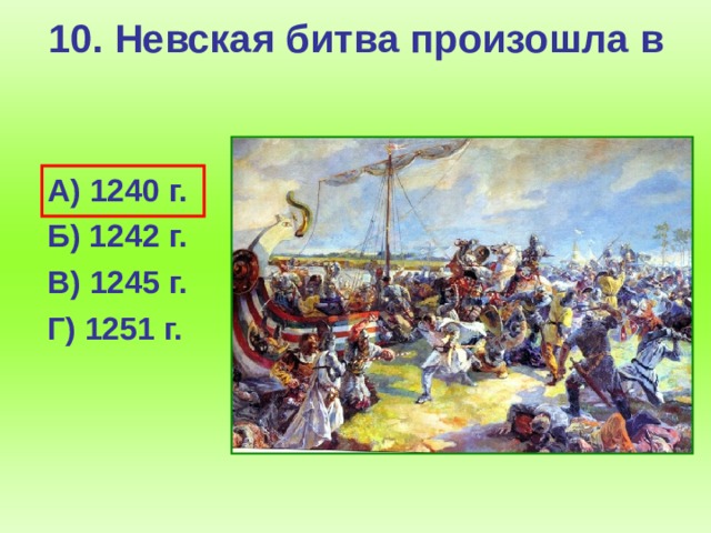 10. Невская битва произошла в  А) 1240 г.  Б) 1242 г.  В) 1245 г.  Г) 1251 г.