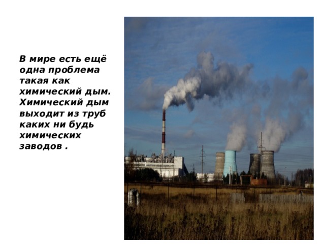 В мире есть ещё одна проблема такая как химический дым. Химический дым выходит из труб каких ни будь химических заводов .