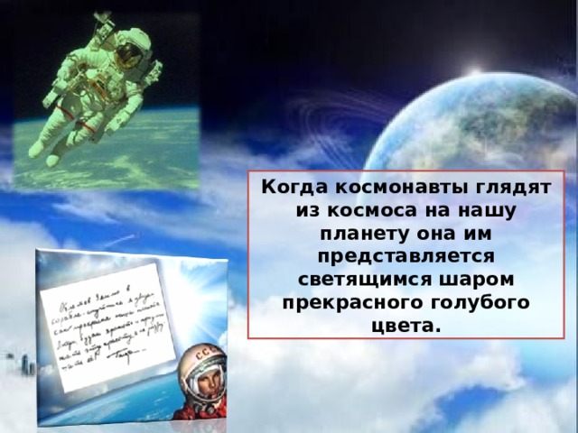 Когда космонавты глядят из космоса на нашу планету она им представляется светящимся шаром прекрасного голубого цвета.