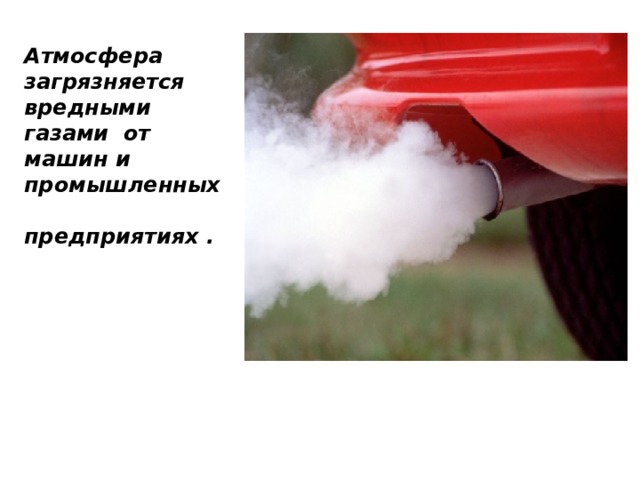 Атмосфера загрязняется вредными газами от машин и промышленных предприятиях .