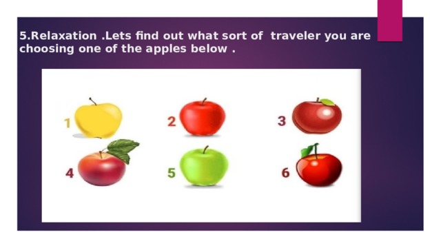 5.Relaxation .Lets find out what sort of traveler you are choosing one of the apples below .      