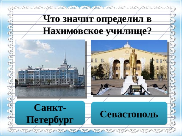 Что значит определил в Нахимовское училище? Санкт-Петербург Севастополь