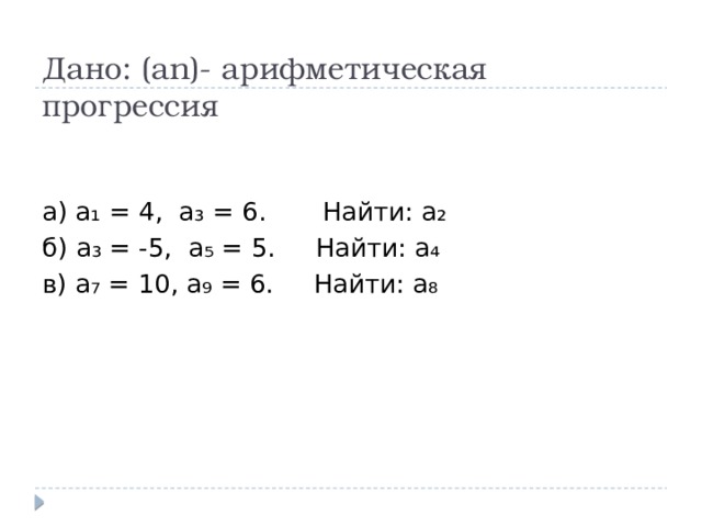Дано: (аn)- арифметическая прогрессия   а) а₁ = 4, а₃ = 6. Найти: а₂ б) а₃ = -5, а₅ = 5. Найти: а₄ в) а₇ = 10, а₉ = 6. Найти: а₈