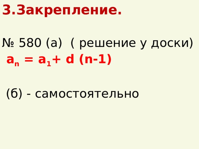 3.Закрепление. № 580 (а) ( решение у доски)  a n = a 1 + d (n-1)  (б) - самостоятельно