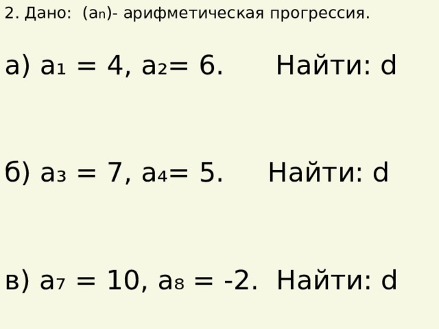 2. Дано: (а n )- арифметическая прогрессия. а) а₁ = 4, а₂= 6. Найти: d б) а₃ = 7, а₄= 5.  Найти: d в) а₇ = 10, а₈ = -2. Найти: d