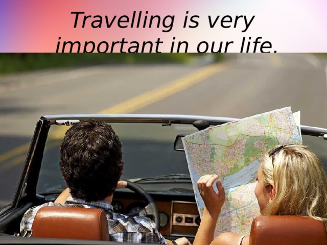 Travelling is very important in our life.