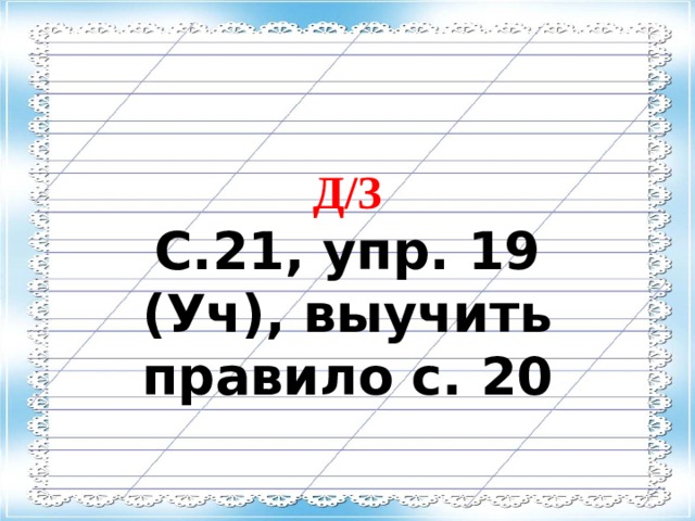 Д/З С.21, упр. 19 (Уч), выучить правило с. 20