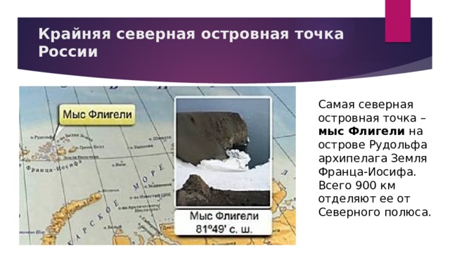 Крайняя северная островная точка России Самая северная островная точка – мыс Флигели на острове Рудольфа архипелага Земля Франца-Иосифа. Всего 900 км отделяют ее от Северного полюса.