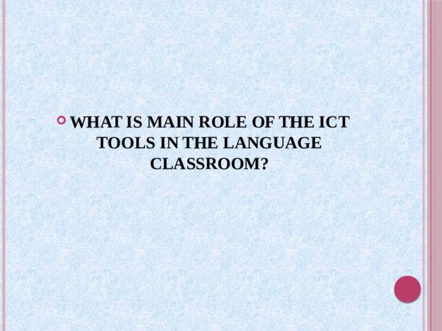 WHAT IS MAIN ROLE OF THE ICT TOOLS IN THE LANGUAGE CLASSROOM?