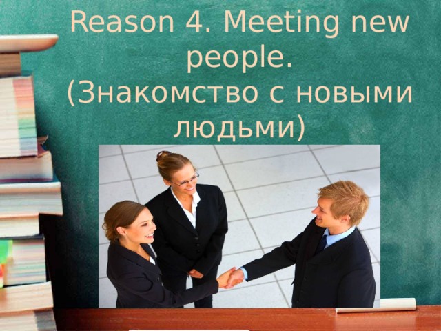 Reason 4. Meeting new people. (Знакомство с новыми людьми)