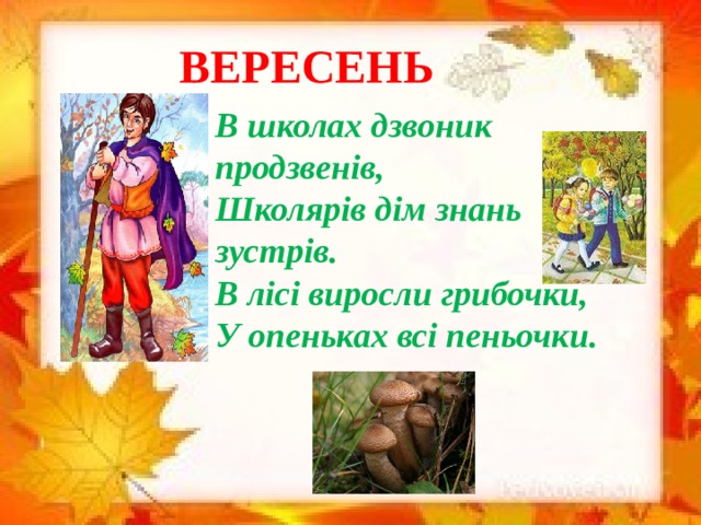 ВЕРЕСЕНЬ В школах дзвоник продзвенів,  Школярів дім знань зустрів.  В лісі виросли грибочки,  У опеньках всі пеньочки.