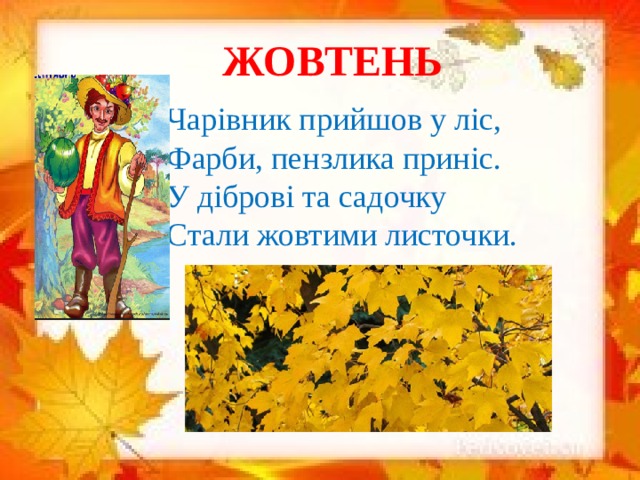 ЖОВТЕНЬ Чарівник прийшов у ліс,  Фарби, пензлика приніс.  У діброві та садочку  Стали жовтими листочки.