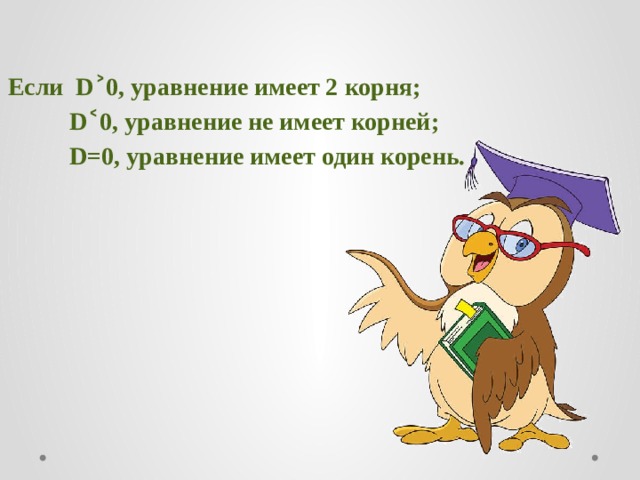 Если D˃0, уравнение имеет 2 корня;  D˂0, уравнение не имеет корней;  D=0, уравнение имеет один корень.